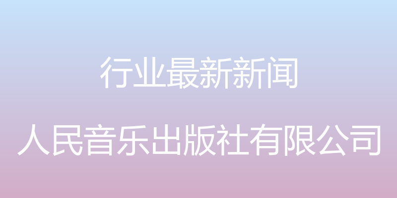 行业最新新闻 - 人民音乐出版社有限公司