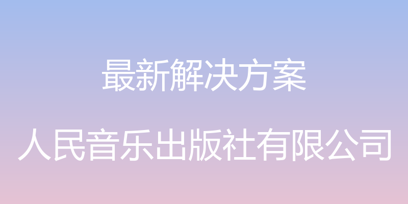 最新解决方案 - 人民音乐出版社有限公司