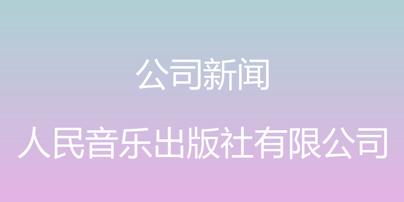 公司新闻 - 人民音乐出版社有限公司